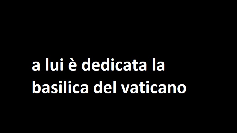 a lui è dedicata la basilica del vaticano