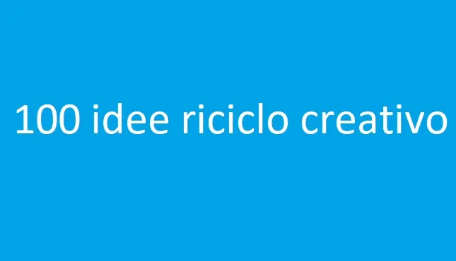 100 idee riciclo creativo