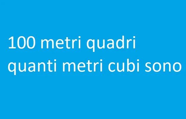 100 metri quadri quanti metri cubi sono