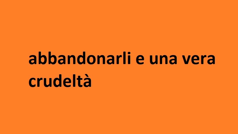 abbandonarli e una vera crudeltà