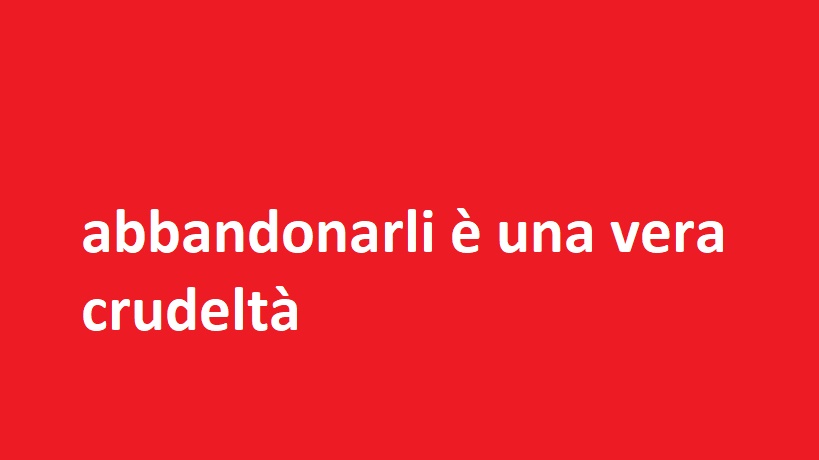 abbandonarli è una vera crudeltà