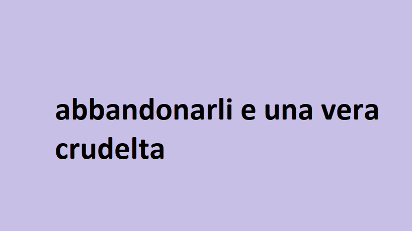 abbandonarli e una vera crudelta