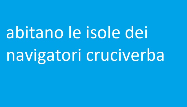 abitano le isole dei navigatori cruciverba