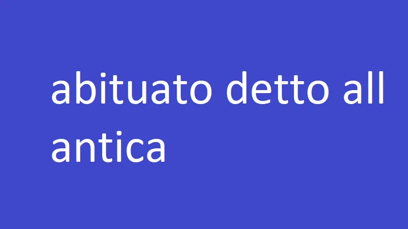 abituato detto all antica