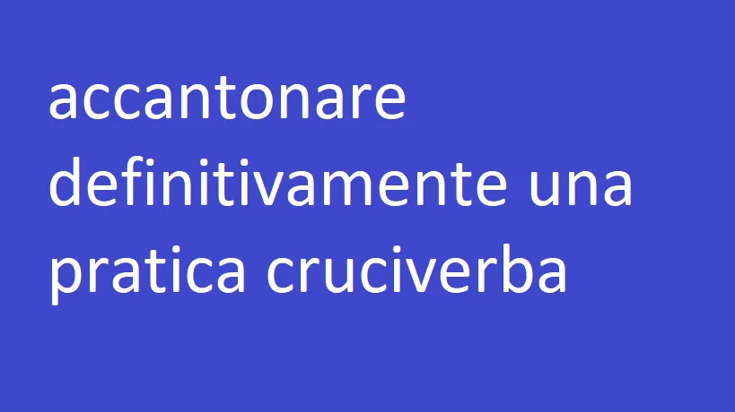 accantonare definitivamente una pratica cruciverba