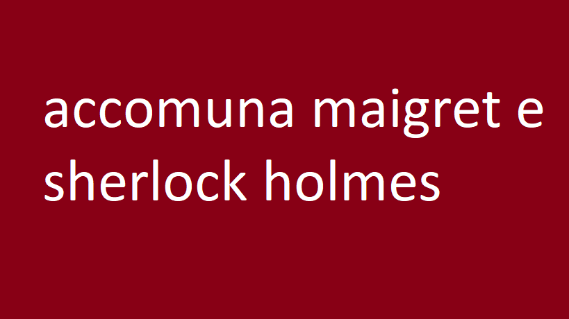 accomuna maigret e sherlock holmes