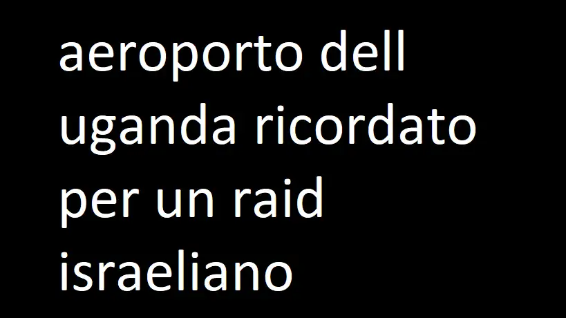 aeroporto dell uganda ricordato per un raid israeliano