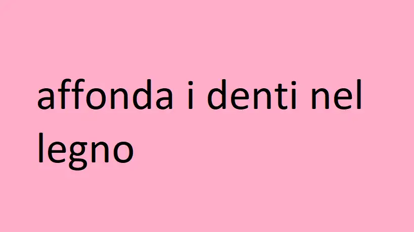 affonda i denti nel legno