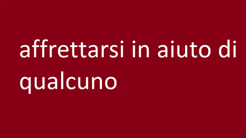 affrettarsi in aiuto di qualcuno