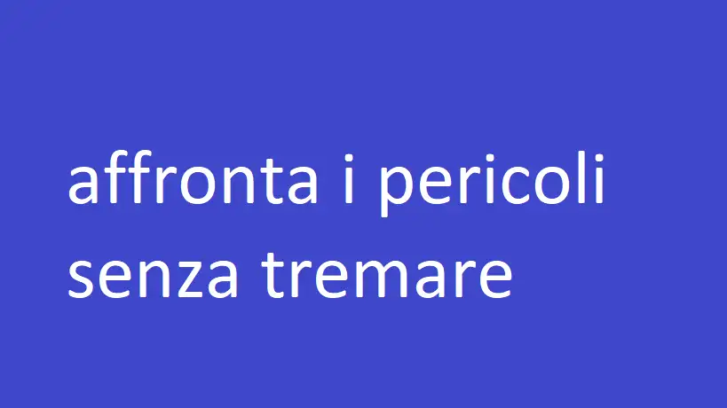 affronta i pericoli senza tremare